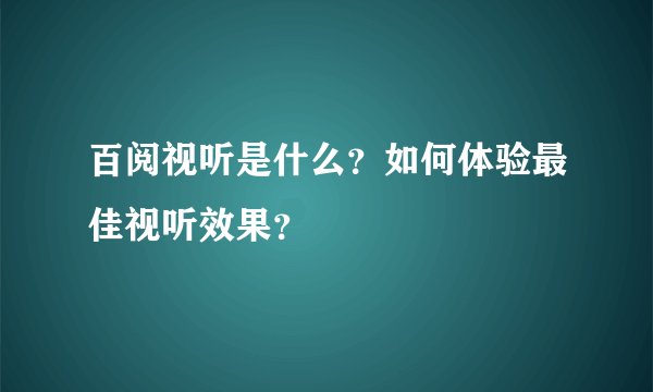 百阅视听是什么？如何体验最佳视听效果？