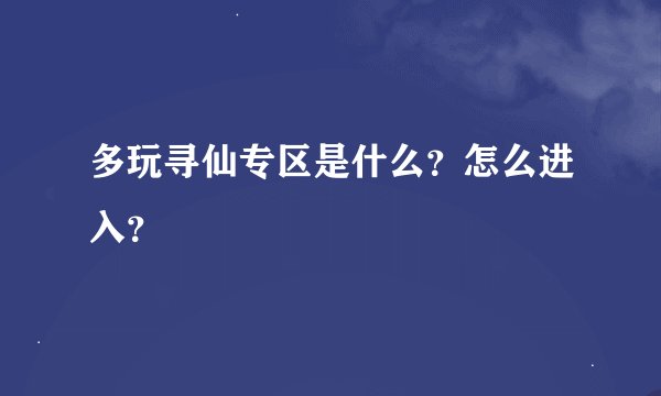 多玩寻仙专区是什么？怎么进入？