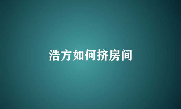 浩方如何挤房间