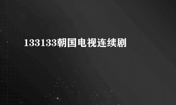 133133朝国电视连续剧