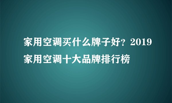 家用空调买什么牌子好？2019家用空调十大品牌排行榜
