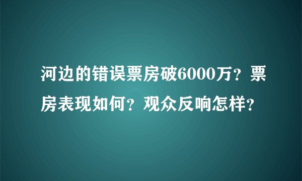 河边的错误票房破6000万？票房表现如何？观众反响怎样？