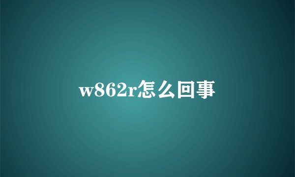 w862r怎么回事