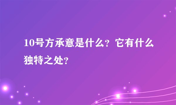 10号方承意是什么？它有什么独特之处？