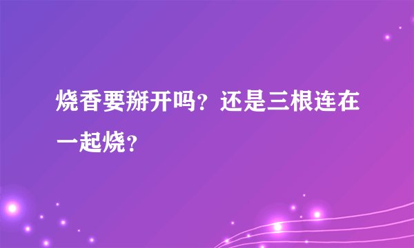 烧香要掰开吗？还是三根连在一起烧？