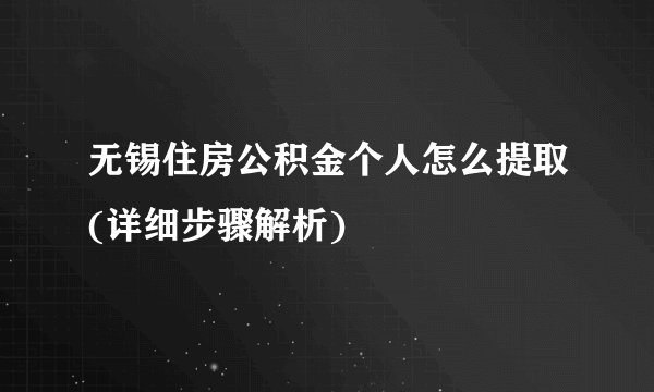 无锡住房公积金个人怎么提取(详细步骤解析)