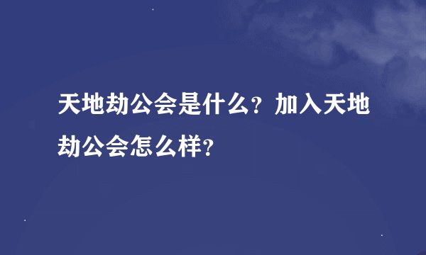 天地劫公会是什么？加入天地劫公会怎么样？