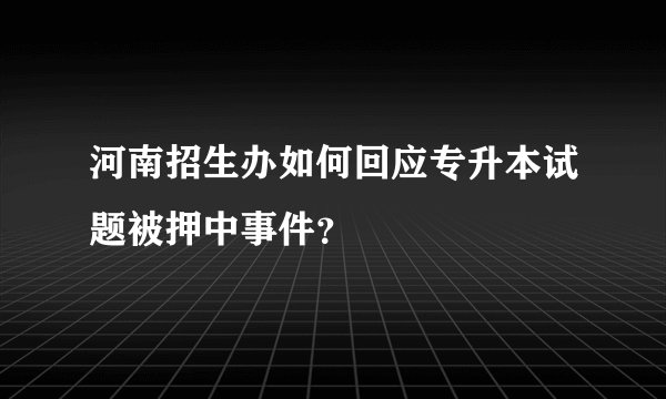 河南招生办如何回应专升本试题被押中事件？