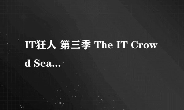 IT狂人 第三季 The IT Crowd Season 3 (2008)全集未删减高清版免费下载