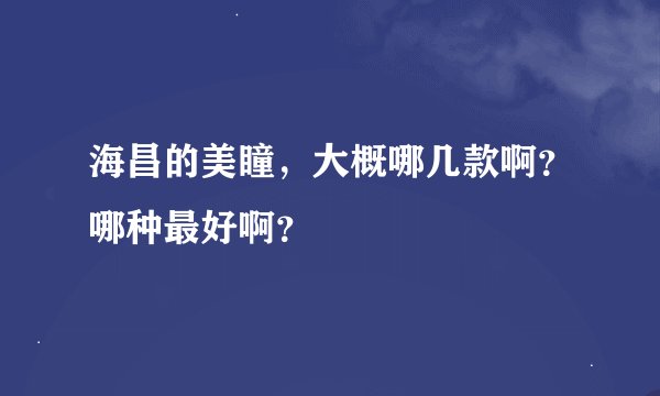 海昌的美瞳，大概哪几款啊？哪种最好啊？