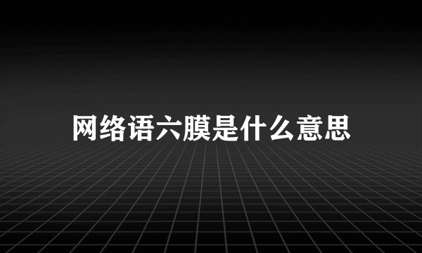 网络语六膜是什么意思