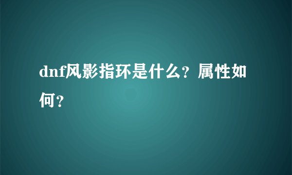 dnf风影指环是什么？属性如何？