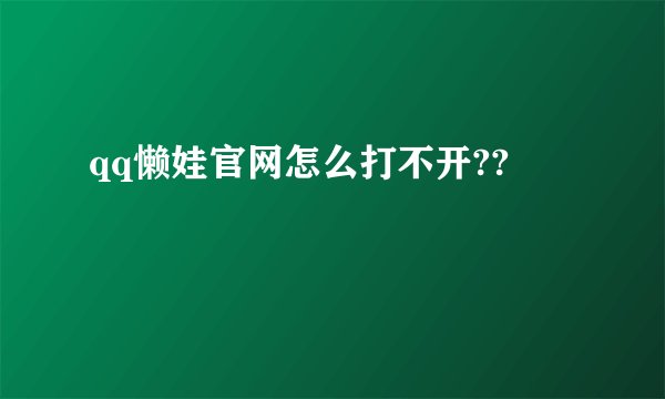 qq懒娃官网怎么打不开??