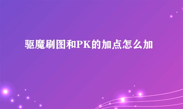 驱魔刷图和PK的加点怎么加