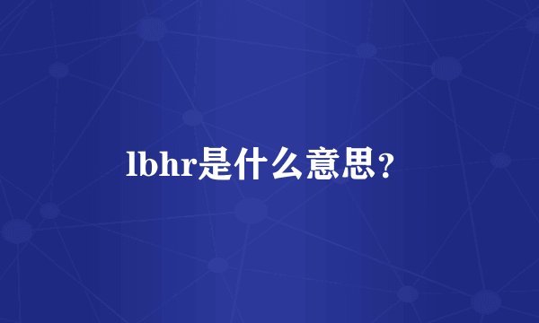 lbhr是什么意思？
