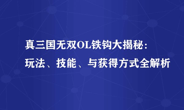 真三国无双OL铁钩大揭秘：玩法、技能、与获得方式全解析