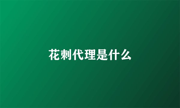 花刺代理是什么