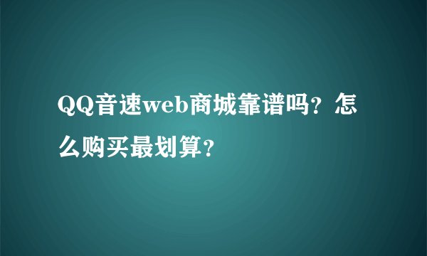 QQ音速web商城靠谱吗？怎么购买最划算？