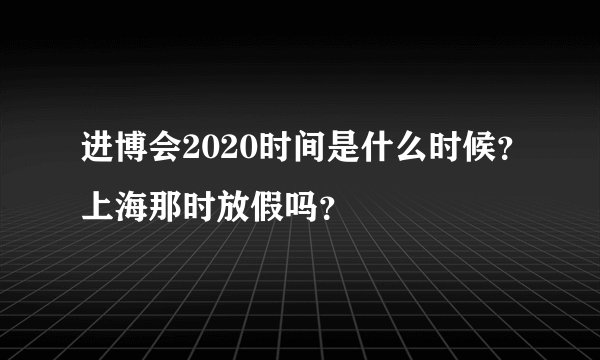 进博会2020时间是什么时候？上海那时放假吗？