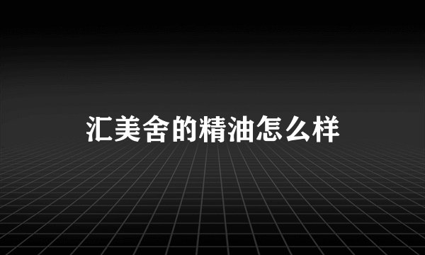 汇美舍的精油怎么样