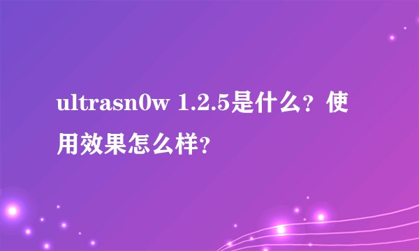 ultrasn0w 1.2.5是什么？使用效果怎么样？