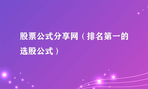 股票公式分享网（排名第一的选股公式）