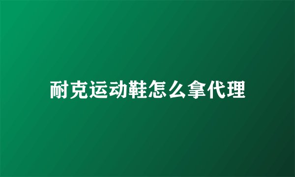 耐克运动鞋怎么拿代理