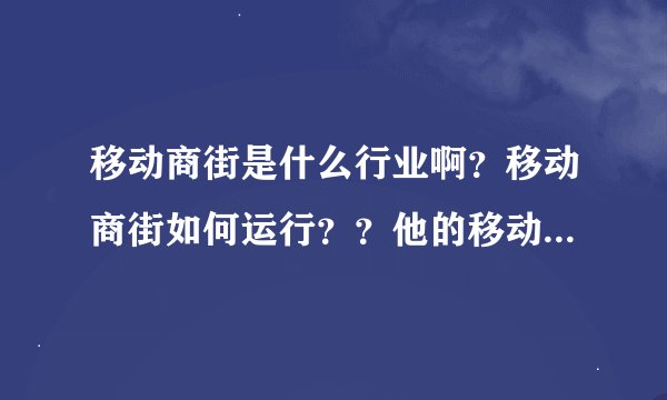 移动商街是什么行业啊？移动商街如何运行？？他的移动商铺又是怎么回事？？
