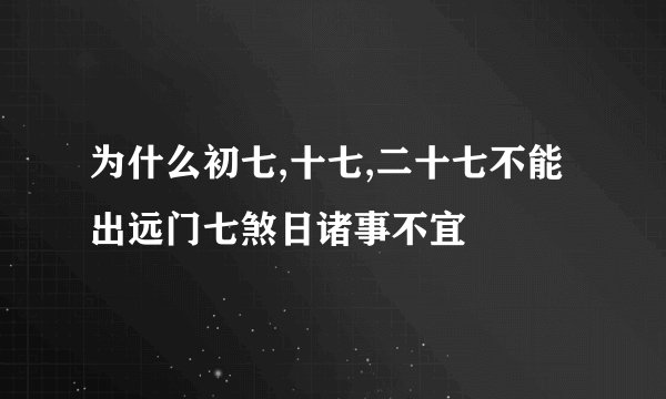 为什么初七,十七,二十七不能出远门七煞日诸事不宜