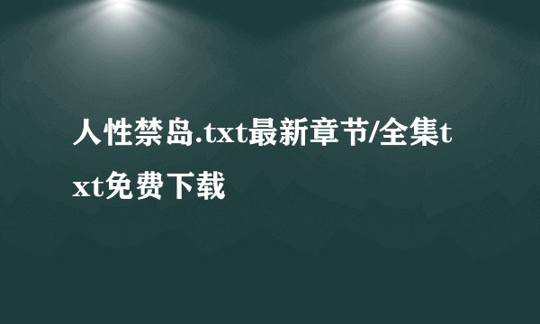 人性禁岛.txt最新章节/全集txt免费下载