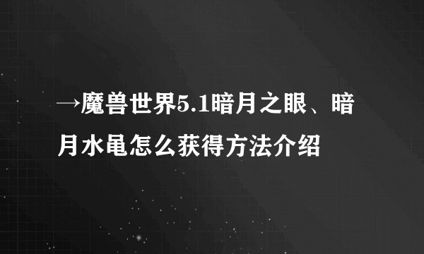 →魔兽世界5.1暗月之眼、暗月水黾怎么获得方法介绍