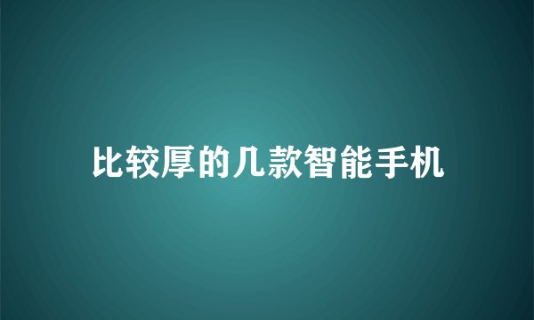 比较厚的几款智能手机