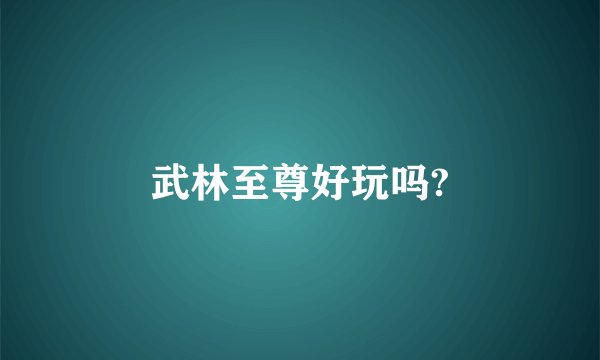 武林至尊好玩吗?