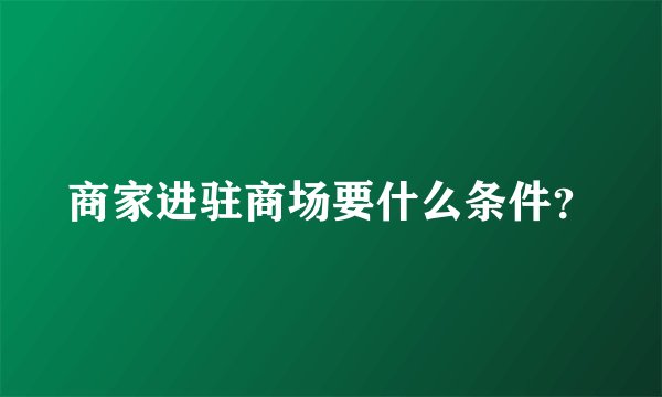 商家进驻商场要什么条件？