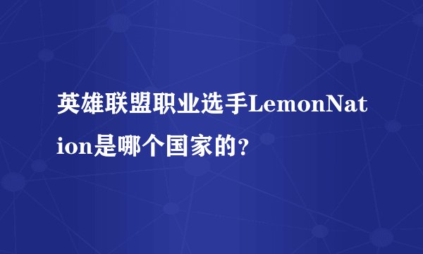 英雄联盟职业选手LemonNation是哪个国家的？