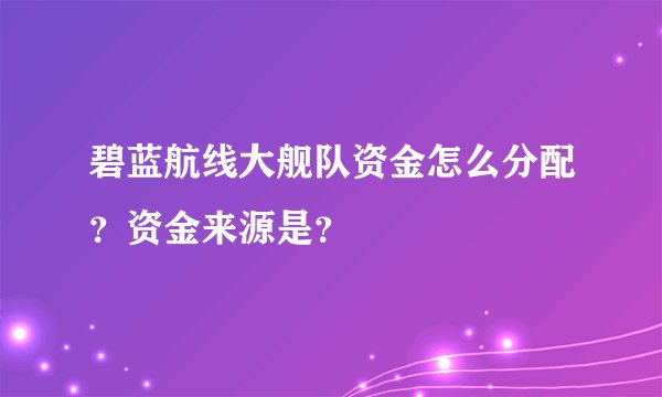 碧蓝航线大舰队资金怎么分配？资金来源是？