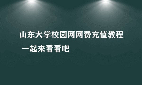 山东大学校园网网费充值教程 一起来看看吧