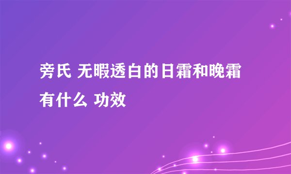 旁氏 无暇透白的日霜和晚霜 有什么 功效