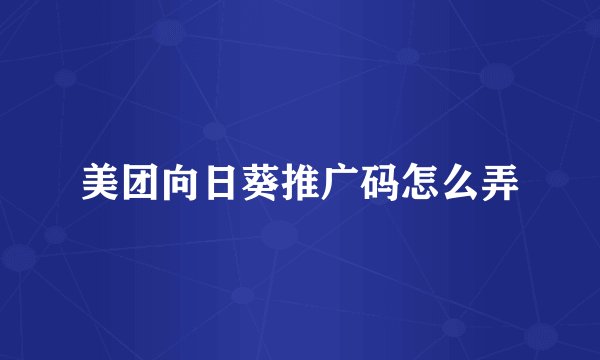 美团向日葵推广码怎么弄