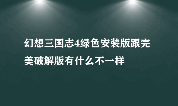 幻想三国志4绿色安装版跟完美破解版有什么不一样