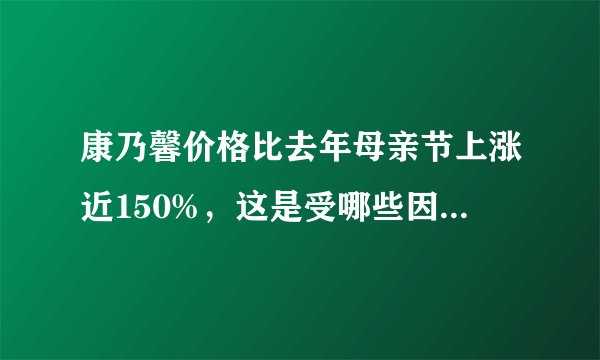康乃馨价格比去年母亲节上涨近150%，这是受哪些因素所影响？