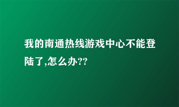 我的南通热线游戏中心不能登陆了,怎么办??