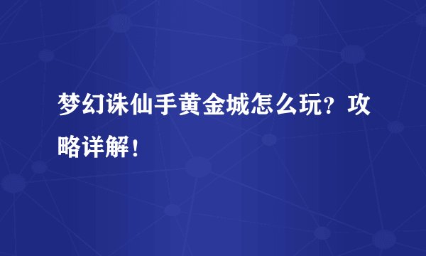 梦幻诛仙手黄金城怎么玩？攻略详解！