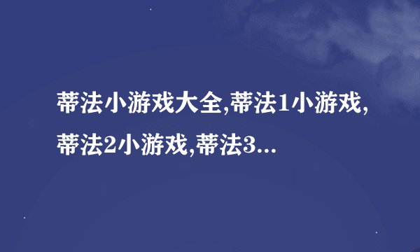 蒂法小游戏大全,蒂法1小游戏,蒂法2小游戏,蒂法3小游戏？