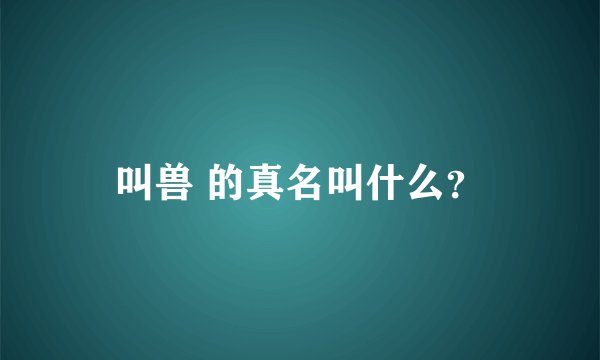 叫兽 的真名叫什么？