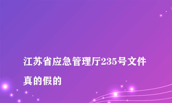 
江苏省应急管理厅235号文件真的假的

