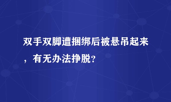 双手双脚遭捆绑后被悬吊起来，有无办法挣脱？