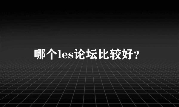 哪个les论坛比较好？