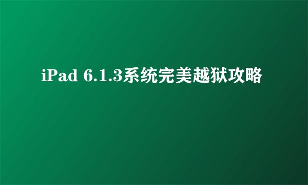 iPad 6.1.3系统完美越狱攻略