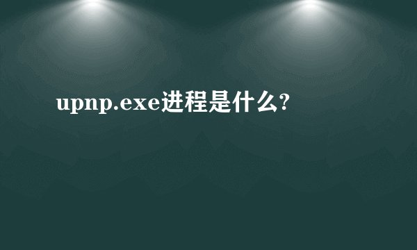 upnp.exe进程是什么?